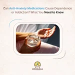 Can Anti Anxiety Medications Cause Dependence or Addiction? What You Need to Know